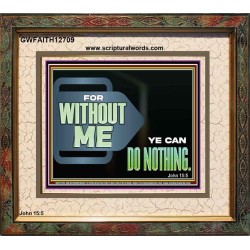 FOR WITHOUT ME YE CAN DO NOTHING  Scriptural Portrait Signs  GWFAITH12709  "18X16"