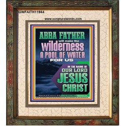 ABBA FATHER WILL MAKE THY WILDERNESS A POOL OF WATER  Ultimate Inspirational Wall Art  Portrait  GWFAITH11944  "16x18"