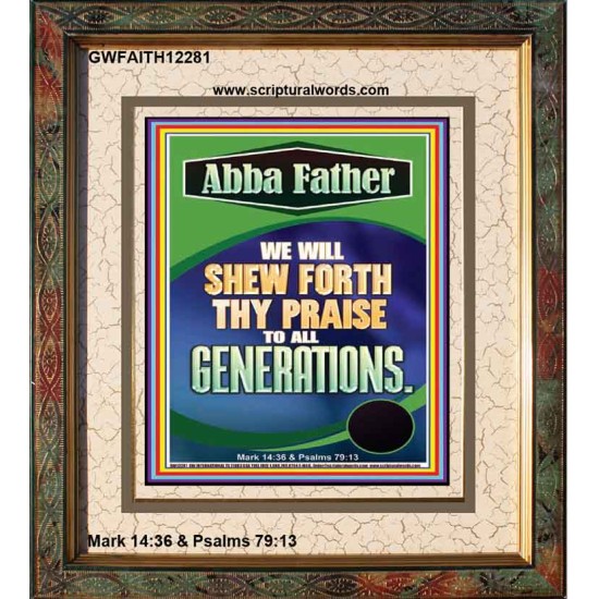 ABBA FATHER WE WILL SHEW FORTH THY PRAISE TO ALL GENERATIONS  Sciptural Décor  GWFAITH12281  