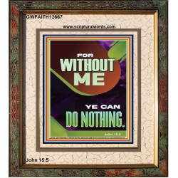 FOR WITHOUT ME YE CAN DO NOTHING  Church Portrait  GWFAITH12667  "16x18"