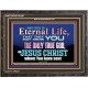 CHRIST JESUS THE ONLY WAY TO ETERNAL LIFE  Sanctuary Wall Wooden Frame  GWFAVOUR10397  