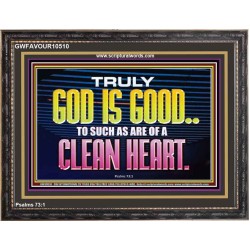 TRULY GOD IS GOOD TO THOSE WITH CLEAN HEART  Scriptural Wooden Frame Wooden Frame  GWFAVOUR10510  "45X33"