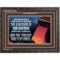 THE KINGDOM OF HEAVEN SUFFERETH VIOLENCE AND THE VIOLENT TAKE IT BY FORCE  Christian Quote Wooden Frame  GWFAVOUR10597  "45X33"