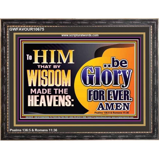 TO HIM THAT BY WISDOM MADE THE HEAVENS BE GLORY FOR EVER  Righteous Living Christian Picture  GWFAVOUR10675  