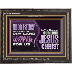ABBA FATHER WILL MAKE OUR DRY LAND SPRINGS OF WATER  Christian Wooden Frame Art  GWFAVOUR10738  "45X33"