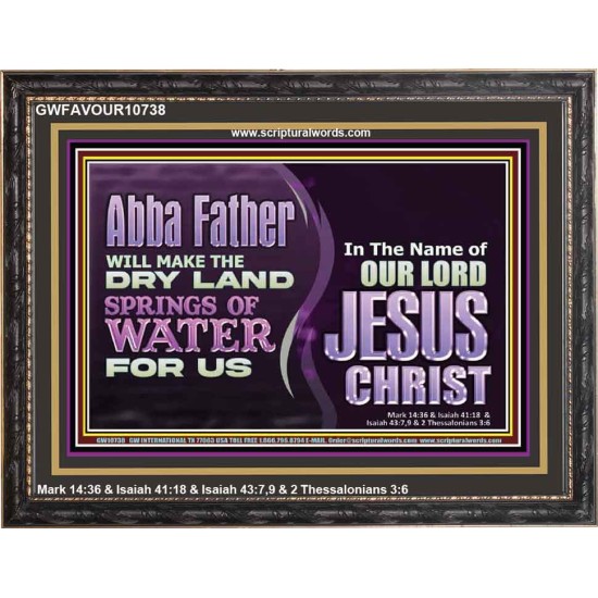 ABBA FATHER WILL MAKE OUR DRY LAND SPRINGS OF WATER  Christian Wooden Frame Art  GWFAVOUR10738  