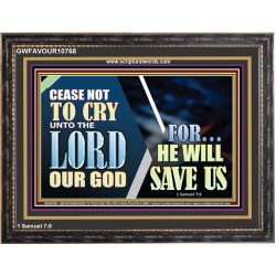 CEASE NOT TO CRY UNTO THE LORD OUR GOD FOR HE WILL SAVE US  Scripture Art Wooden Frame  GWFAVOUR10768  "45X33"