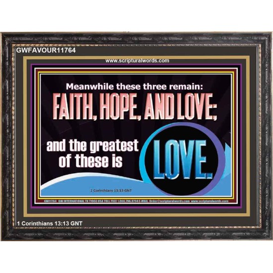 THESE THREE REMAIN FAITH HOPE AND LOVE BUT THE GREATEST IS LOVE  Ultimate Power Wooden Frame  GWFAVOUR11764  