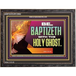 BE BAPTIZETH WITH THE HOLY GHOST  Sanctuary Wall Picture Wooden Frame  GWFAVOUR12992  "45X33"