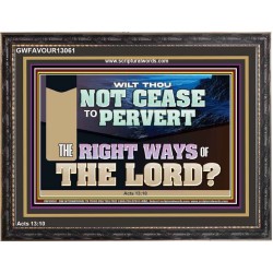 WILT THOU NOT CEASE TO PERVERT THE RIGHT WAYS OF THE LORD  Righteous Living Christian Wooden Frame  GWFAVOUR13061  "45X33"