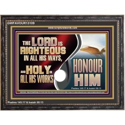 THE LORD IS RIGHTEOUS IN ALL HIS WAYS AND HOLY IN ALL HIS WORKS HONOUR HIM  Scripture Art Prints Wooden Frame  GWFAVOUR13109  "45X33"