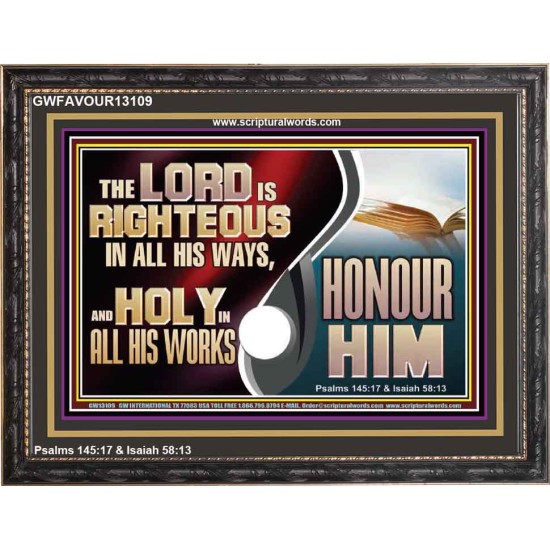 THE LORD IS RIGHTEOUS IN ALL HIS WAYS AND HOLY IN ALL HIS WORKS HONOUR HIM  Scripture Art Prints Wooden Frame  GWFAVOUR13109  