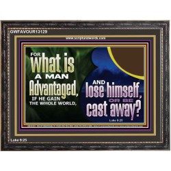 WHAT IS A MAN ADVANTAGED IF HE GAIN THE WHOLE WORLD AND LOSE HIMSELF OR BE CAST AWAY  Biblical Paintings Wooden Frame  GWFAVOUR13129  "45X33"