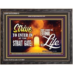 STRIVE TO ENTER IN AT THE STRAIT GATE THAT LEADS TO ETERNAL LIFE  Scripture Art Prints Wooden Frame  GWFAVOUR9915  