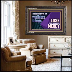 THOSE DECEIVED BY WORTHLESS THINGS LOSE THEIR CHANCE FOR MERCY  Church Picture  GWFAVOUR10650  "45X33"