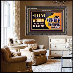 TO HIM THAT BY WISDOM MADE THE HEAVENS BE GLORY FOR EVER  Righteous Living Christian Picture  GWFAVOUR10675  "45X33"