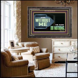 FOR WITHOUT ME YE CAN DO NOTHING  Scriptural Wooden Frame Signs  GWFAVOUR12709  "45X33"