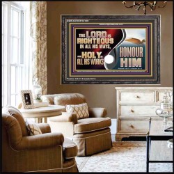 THE LORD IS RIGHTEOUS IN ALL HIS WAYS AND HOLY IN ALL HIS WORKS HONOUR HIM  Scripture Art Prints Wooden Frame  GWFAVOUR13109  "45X33"