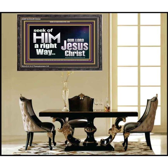 SEEK OF HIM A RIGHT WAY OUR LORD JESUS CHRIST  Custom Wooden Frame   GWFAVOUR10334  