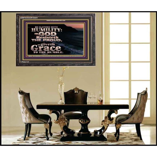 BE CLOTHED WITH HUMILITY FOR GOD RESISTETH THE PROUD  Scriptural Décor Wooden Frame  GWFAVOUR10441  