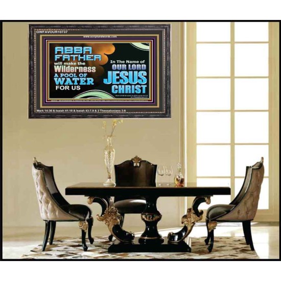 ABBA FATHER WILL MAKE OUR WILDERNESS A POOL OF WATER  Christian Wooden Frame Art  GWFAVOUR10737  