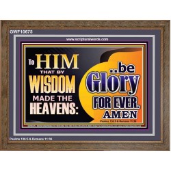 TO HIM THAT BY WISDOM MADE THE HEAVENS BE GLORY FOR EVER  Righteous Living Christian Picture  GWF10675  "45X33"