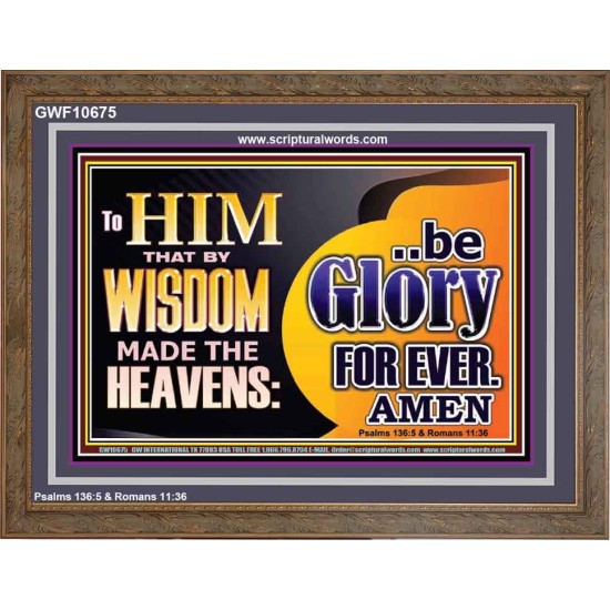 TO HIM THAT BY WISDOM MADE THE HEAVENS BE GLORY FOR EVER  Righteous Living Christian Picture  GWF10675  