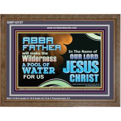 ABBA FATHER WILL MAKE OUR WILDERNESS A POOL OF WATER  Christian Wooden Frame Art  GWF10737  "45X33"
