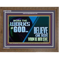 WORK THE WORKS OF GOD BELIEVE ON HIM WHOM HE HATH SENT  Scriptural Verse Wooden Frame   GWF10742  