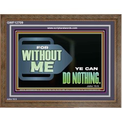 FOR WITHOUT ME YE CAN DO NOTHING  Scriptural Wooden Frame Signs  GWF12709  "45X33"