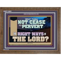 WILT THOU NOT CEASE TO PERVERT THE RIGHT WAYS OF THE LORD  Righteous Living Christian Wooden Frame  GWF13061  "45X33"