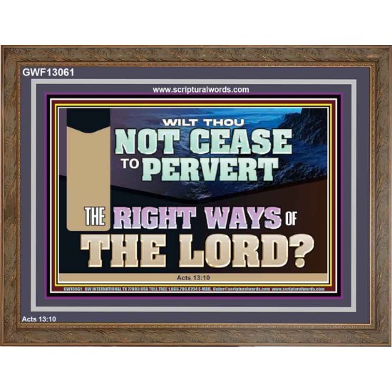 WILT THOU NOT CEASE TO PERVERT THE RIGHT WAYS OF THE LORD  Righteous Living Christian Wooden Frame  GWF13061  