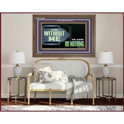 FOR WITHOUT ME YE CAN DO NOTHING  Scriptural Wooden Frame Signs  GWF12709  "45X33"
