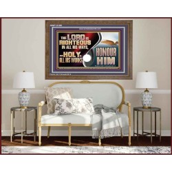 THE LORD IS RIGHTEOUS IN ALL HIS WAYS AND HOLY IN ALL HIS WORKS HONOUR HIM  Scripture Art Prints Wooden Frame  GWF13109  "45X33"