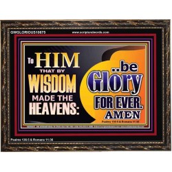 TO HIM THAT BY WISDOM MADE THE HEAVENS BE GLORY FOR EVER  Righteous Living Christian Picture  GWGLORIOUS10675  "45X33"