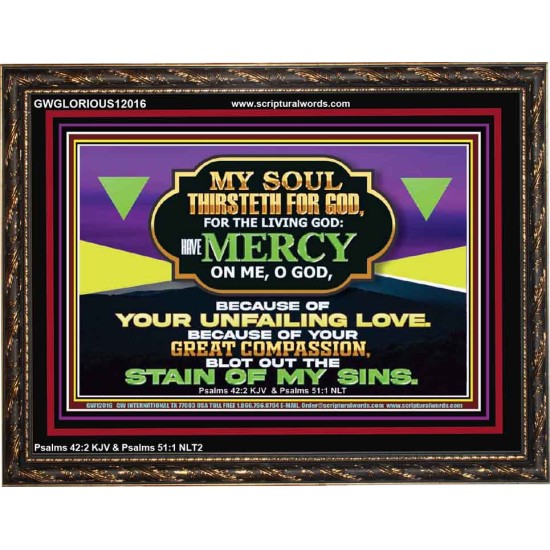 MY SOUL THIRSTETH FOR GOD THE LIVING GOD HAVE MERCY ON ME  Sanctuary Wall Wooden Frame  GWGLORIOUS12016  