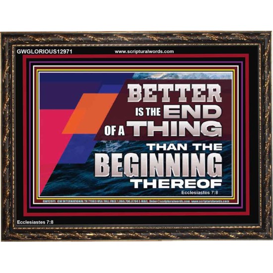 BETTER IS THE END OF A THING THAN THE BEGINNING THEREOF  Contemporary Christian Wall Art Wooden Frame  GWGLORIOUS12971  