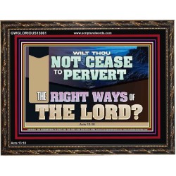 WILT THOU NOT CEASE TO PERVERT THE RIGHT WAYS OF THE LORD  Righteous Living Christian Wooden Frame  GWGLORIOUS13061  "45X33"