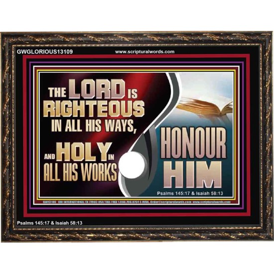 THE LORD IS RIGHTEOUS IN ALL HIS WAYS AND HOLY IN ALL HIS WORKS HONOUR HIM  Scripture Art Prints Wooden Frame  GWGLORIOUS13109  