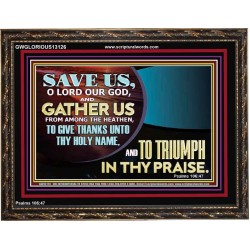 DELIVER US O LORD THAT WE MAY GIVE THANKS TO YOUR HOLY NAME AND GLORY IN PRAISING YOU  Bible Scriptures on Love Wooden Frame  GWGLORIOUS13126  "45X33"