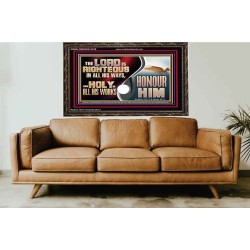 THE LORD IS RIGHTEOUS IN ALL HIS WAYS AND HOLY IN ALL HIS WORKS HONOUR HIM  Scripture Art Prints Wooden Frame  GWGLORIOUS13109  "45X33"