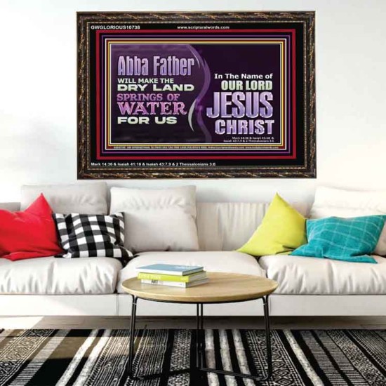 ABBA FATHER WILL MAKE OUR DRY LAND SPRINGS OF WATER  Christian Wooden Frame Art  GWGLORIOUS10738  