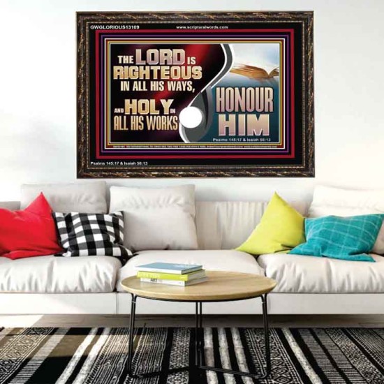 THE LORD IS RIGHTEOUS IN ALL HIS WAYS AND HOLY IN ALL HIS WORKS HONOUR HIM  Scripture Art Prints Wooden Frame  GWGLORIOUS13109  