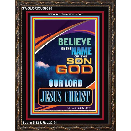 BELIEVE ON THE NAME OF THE SON OF GOD JESUS CHRIST  Ultimate Inspirational Wall Art Portrait  GWGLORIOUS9395  