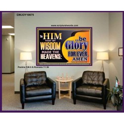 TO HIM THAT BY WISDOM MADE THE HEAVENS BE GLORY FOR EVER  Righteous Living Christian Picture  GWJOY10675  "49x37"