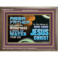 ABBA FATHER WILL MAKE OUR WILDERNESS A POOL OF WATER  Christian Wooden Frame Art  GWMARVEL10737  