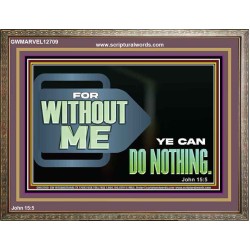 FOR WITHOUT ME YE CAN DO NOTHING  Scriptural Wooden Frame Signs  GWMARVEL12709  "36X31"