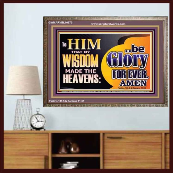 TO HIM THAT BY WISDOM MADE THE HEAVENS BE GLORY FOR EVER  Righteous Living Christian Picture  GWMARVEL10675  
