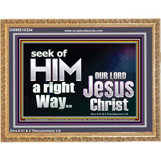 SEEK OF HIM A RIGHT WAY OUR LORD JESUS CHRIST  Custom Wooden Frame   GWMS10334  