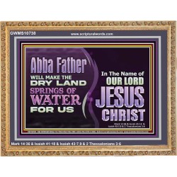 ABBA FATHER WILL MAKE OUR DRY LAND SPRINGS OF WATER  Christian Wooden Frame Art  GWMS10738  "34x28"